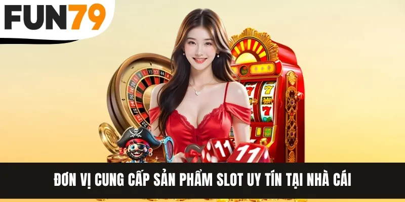 Đơn vị cung cấp sản phẩm slot uy tín tại nhà cái