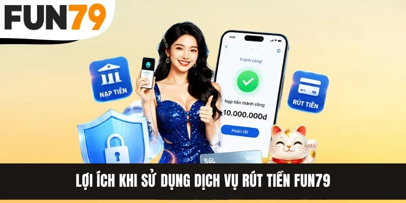Lợi ích khi sử dụng dịch vụ rút tiền FUN79