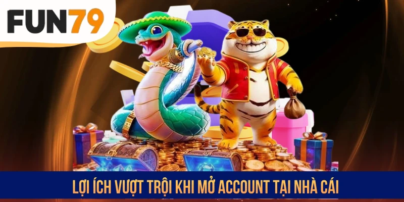 Lợi ích vượt trội khi mở account tại nhà cái