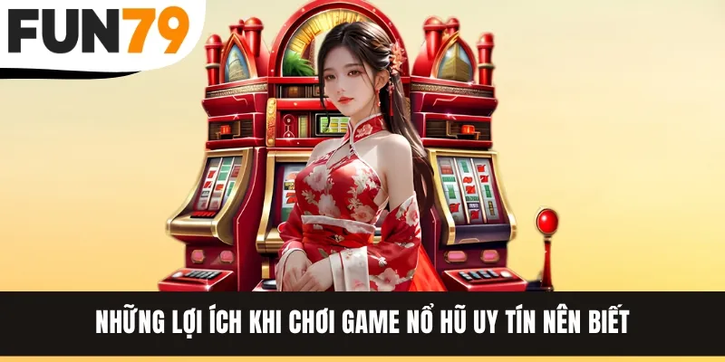 Những lợi ích khi chơi game nổ hũ uy tín nên biết
